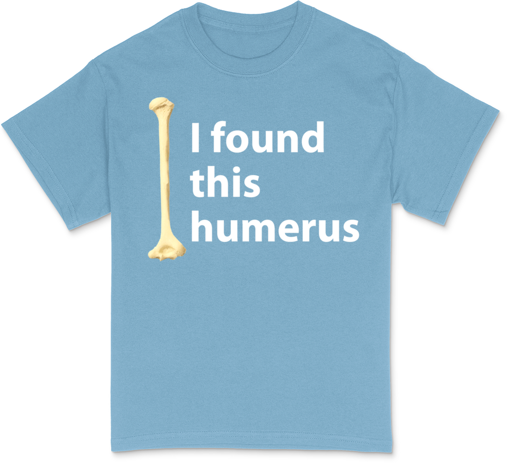 I found this humerus T-Shirt