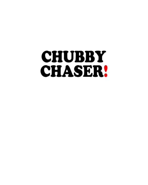 CHUBBY CHASER!
