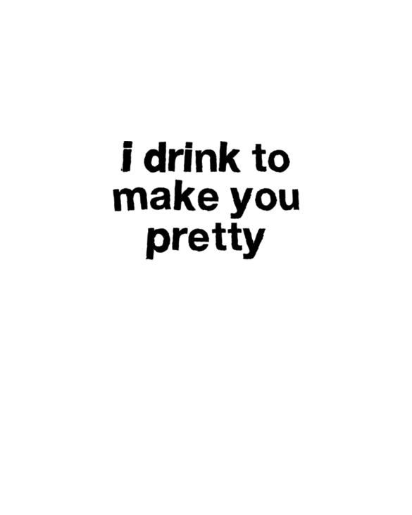 I Drink To Make You Pretty