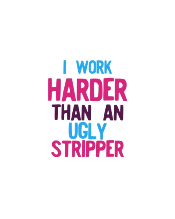 I Work Harder Than An Ugly Stripper Funny