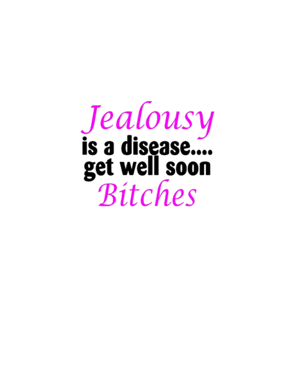 Jealousy Is A Disease, Get Well Soon Bitches