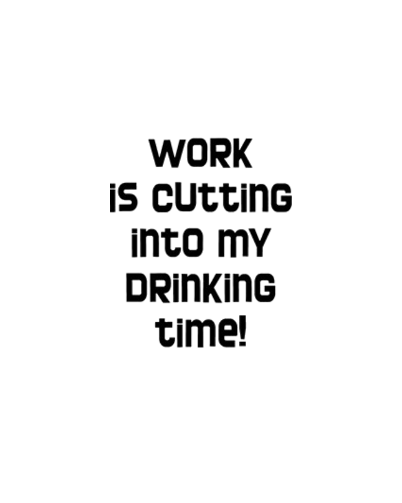 Work is Cutting Into My Drinking Time