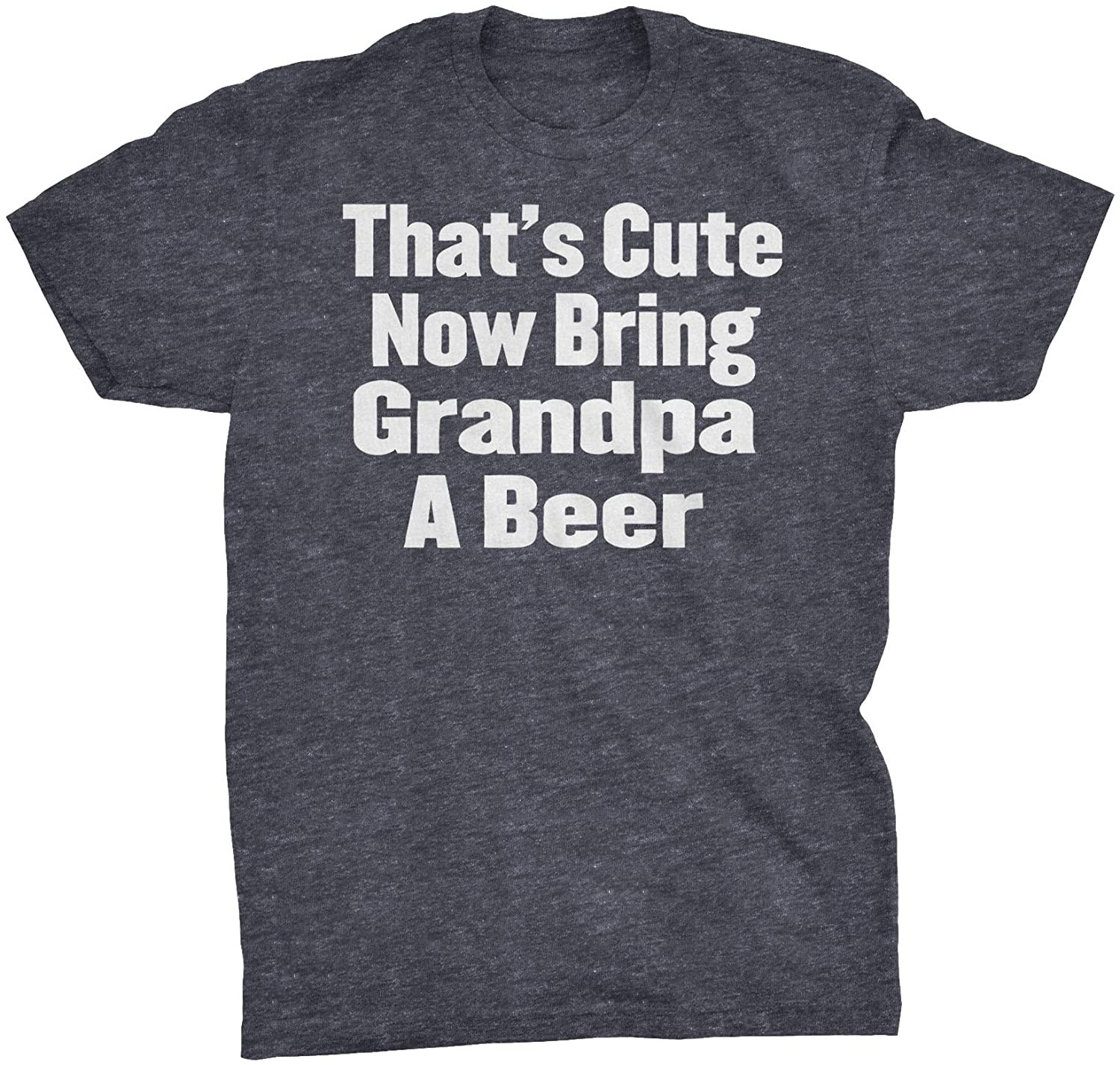 That's Cute Now Bring Grandpa A Beer T-Shirt