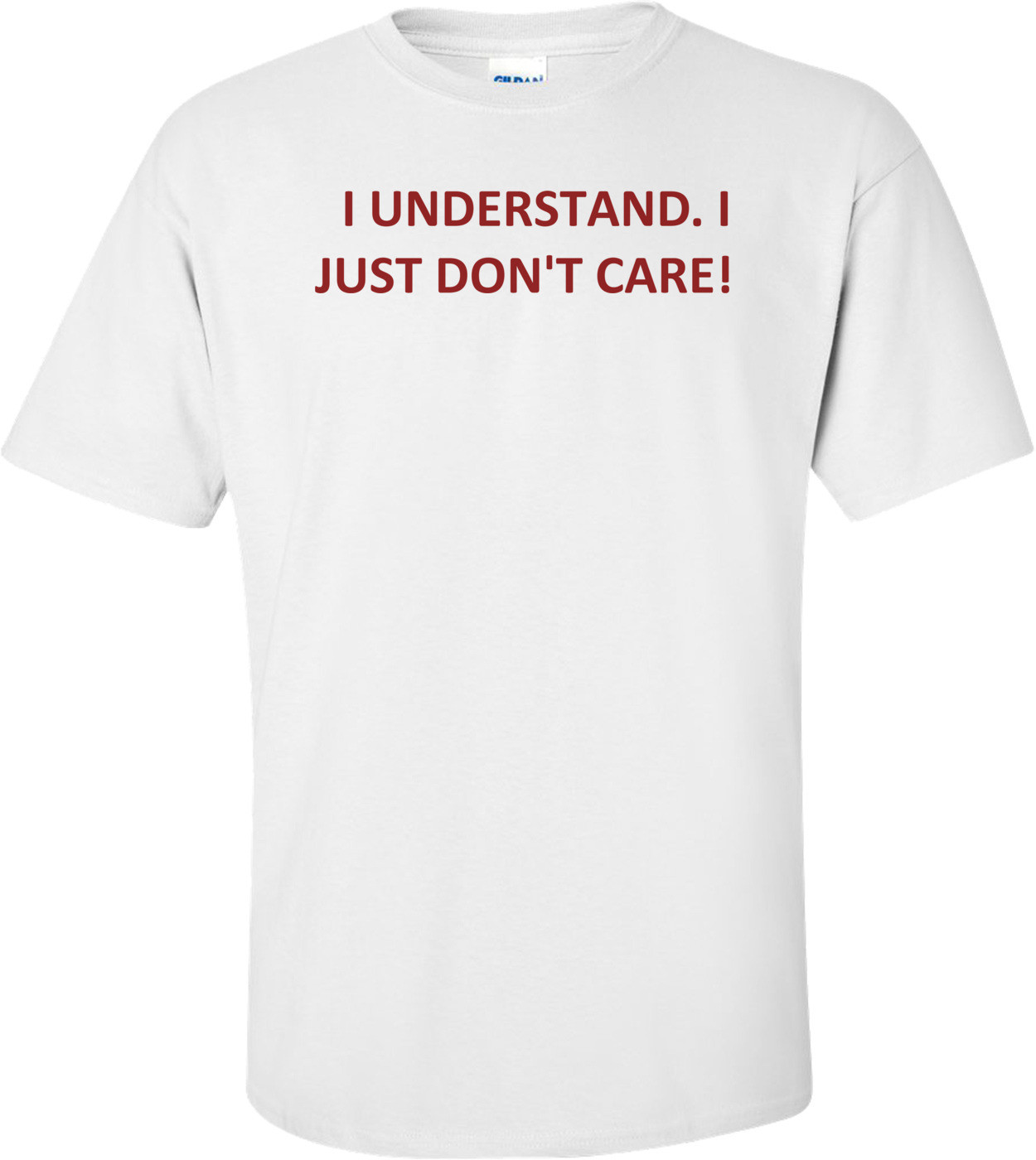   I UNDERSTAND. I JUST DON'T CARE!