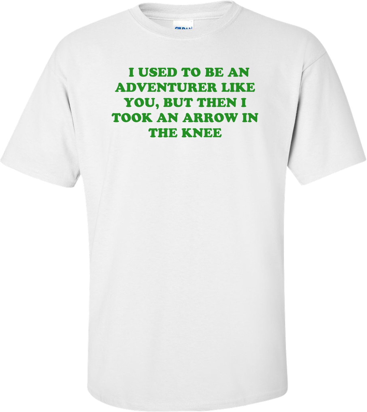   I USED TO BE AN ADVENTURER LIKE YOU, BUT THEN I TOOK AN ARROW IN THE KNEE