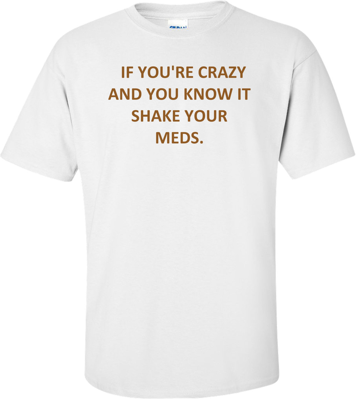   IF YOU'RE CRAZY AND YOU KNOW IT SHAKE YOUR MEDS.