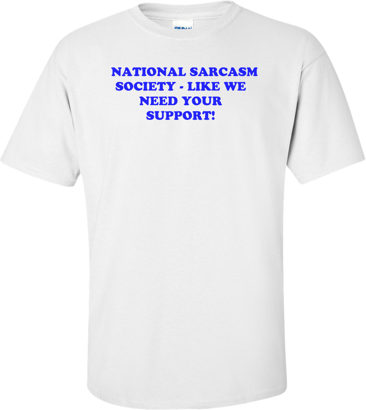   NATIONAL SARCASM SOCIETY - LIKE WE NEED YOUR SUPPORT!