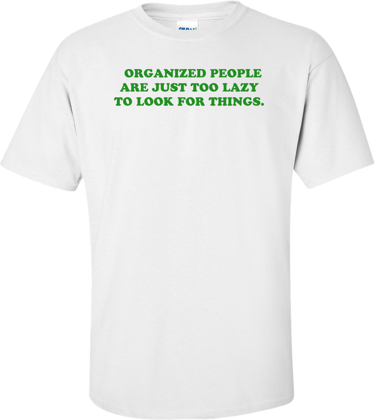   ORGANIZED PEOPLE ARE JUST TOO LAZY TO LOOK FOR THINGS.