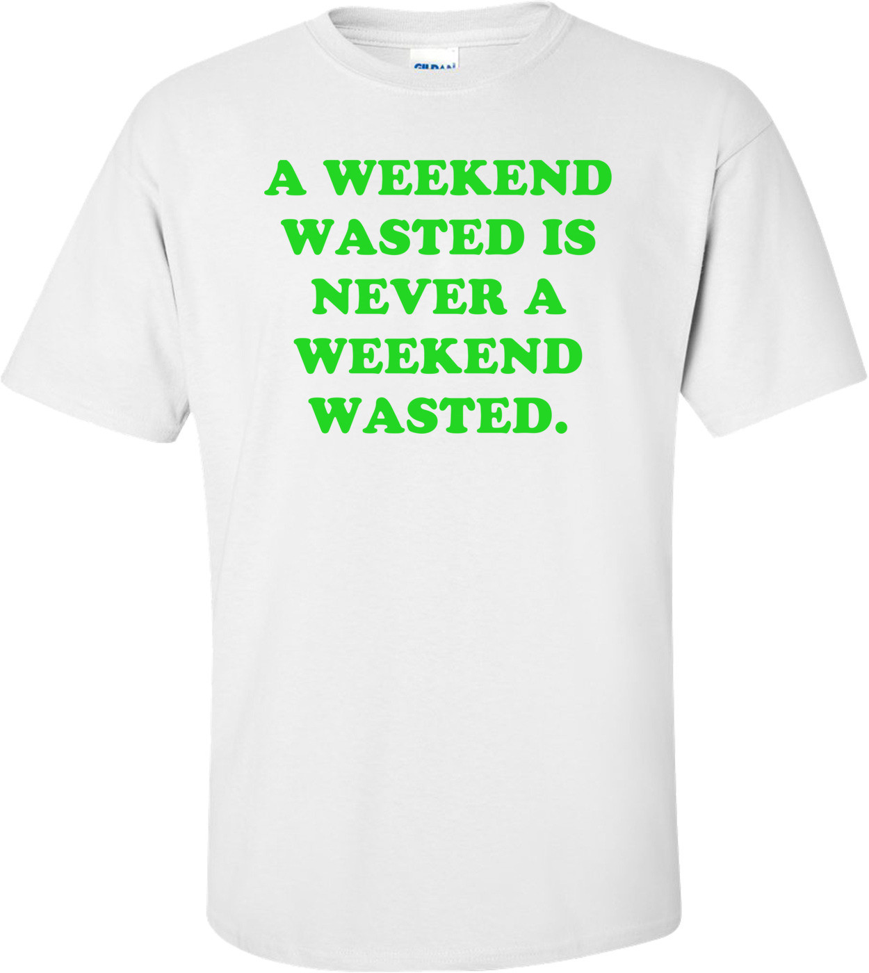 A WEEKEND WASTED IS NEVER A WEEKEND WASTED.