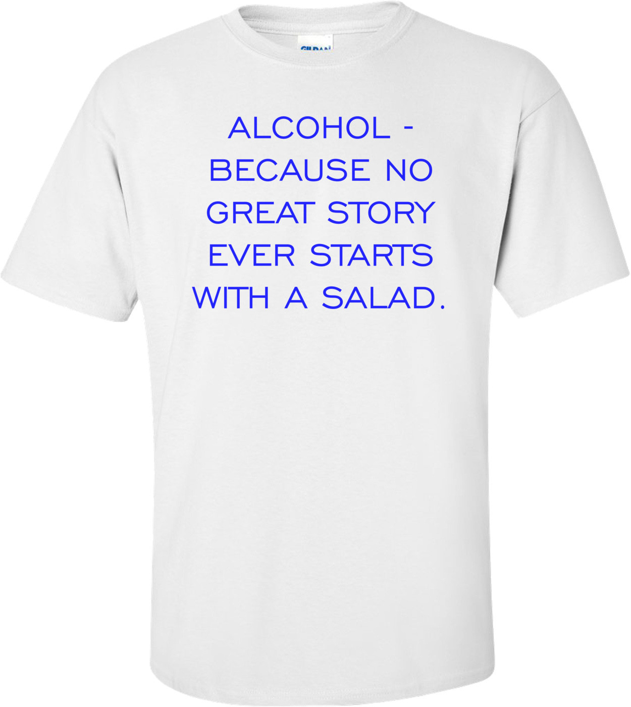 ALCOHOL - BECAUSE NO GREAT STORY EVER STARTS WITH A SALAD.