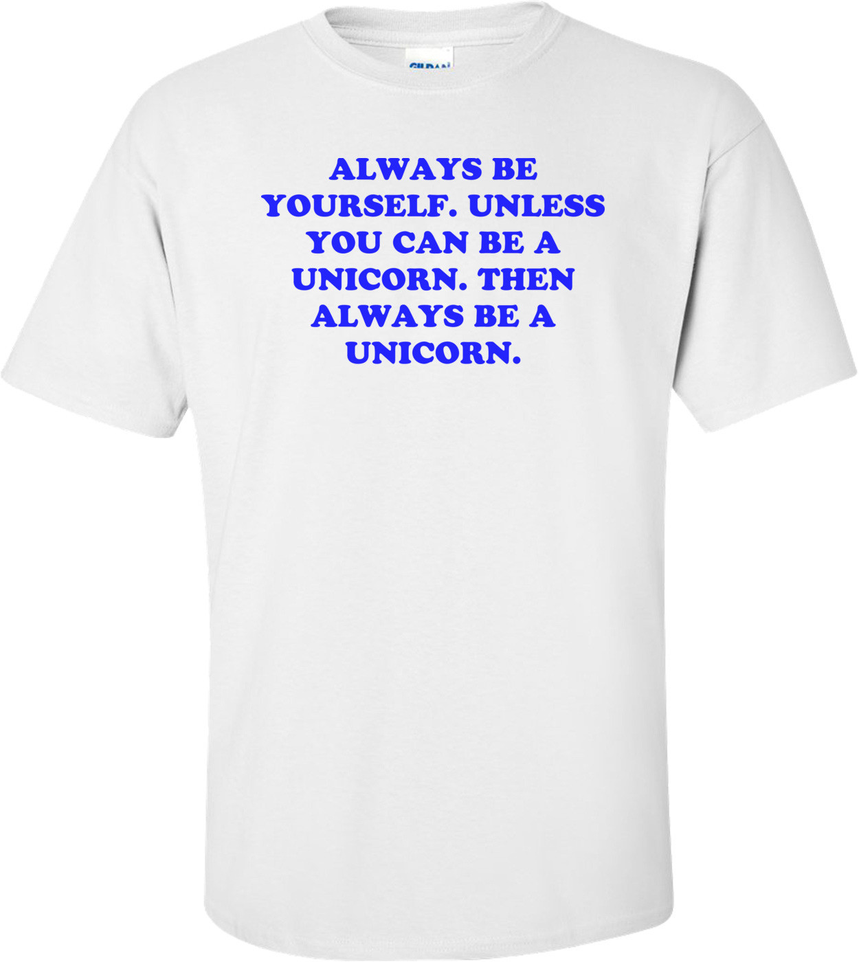 Always Be Yourself. Unless You Can Be A Unicorn. Then Always Be A Unicorn.