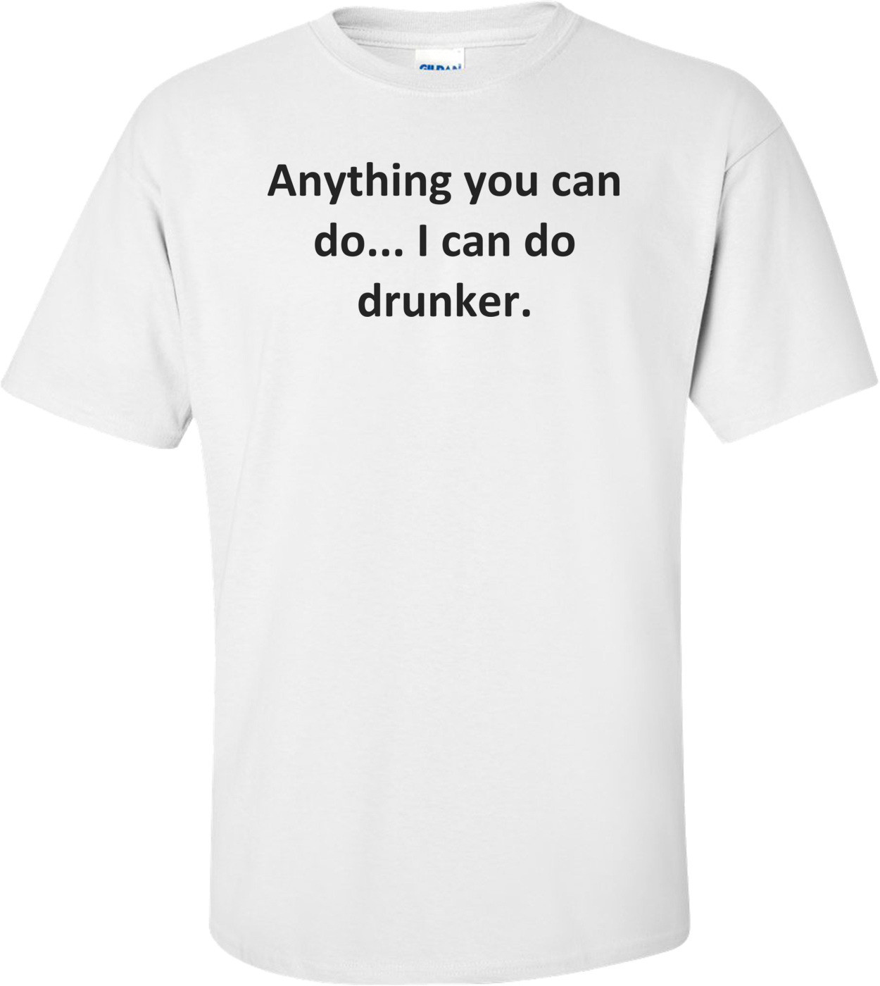 Anything you can do... I can do drunker.