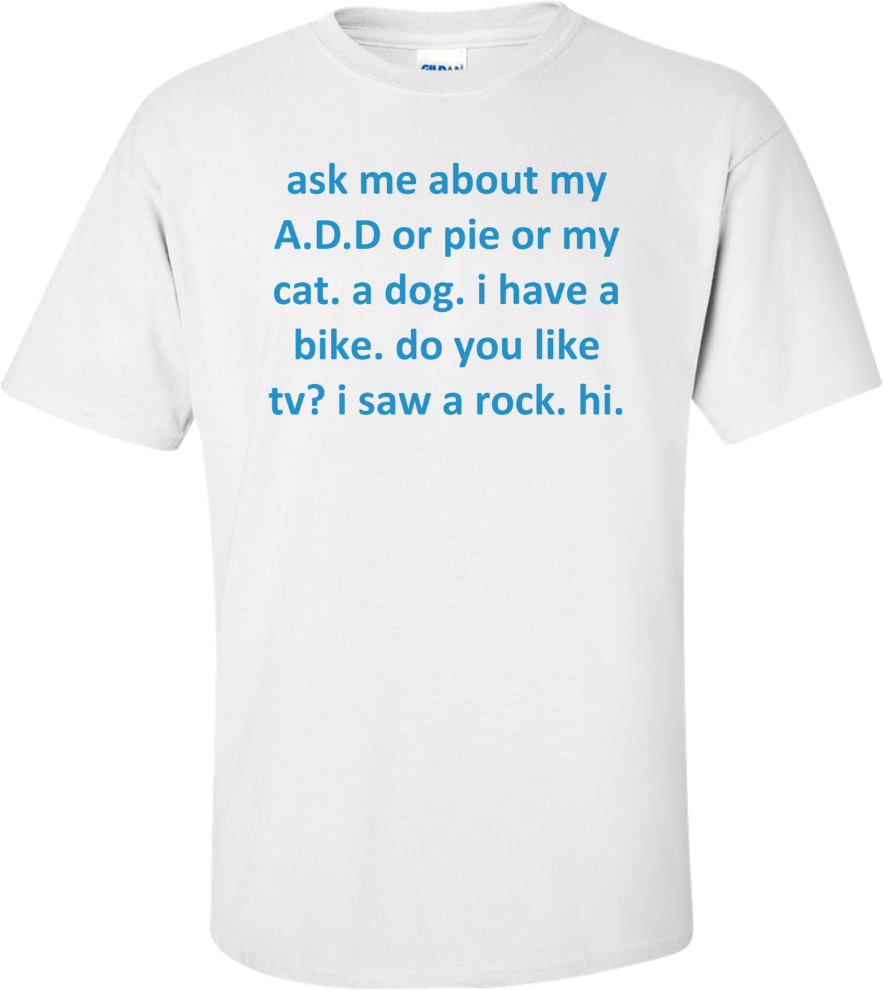 ask me about my A.D.D or pie or my cat. a dog. i have a bike. do you like tv? i saw a rock. hi.