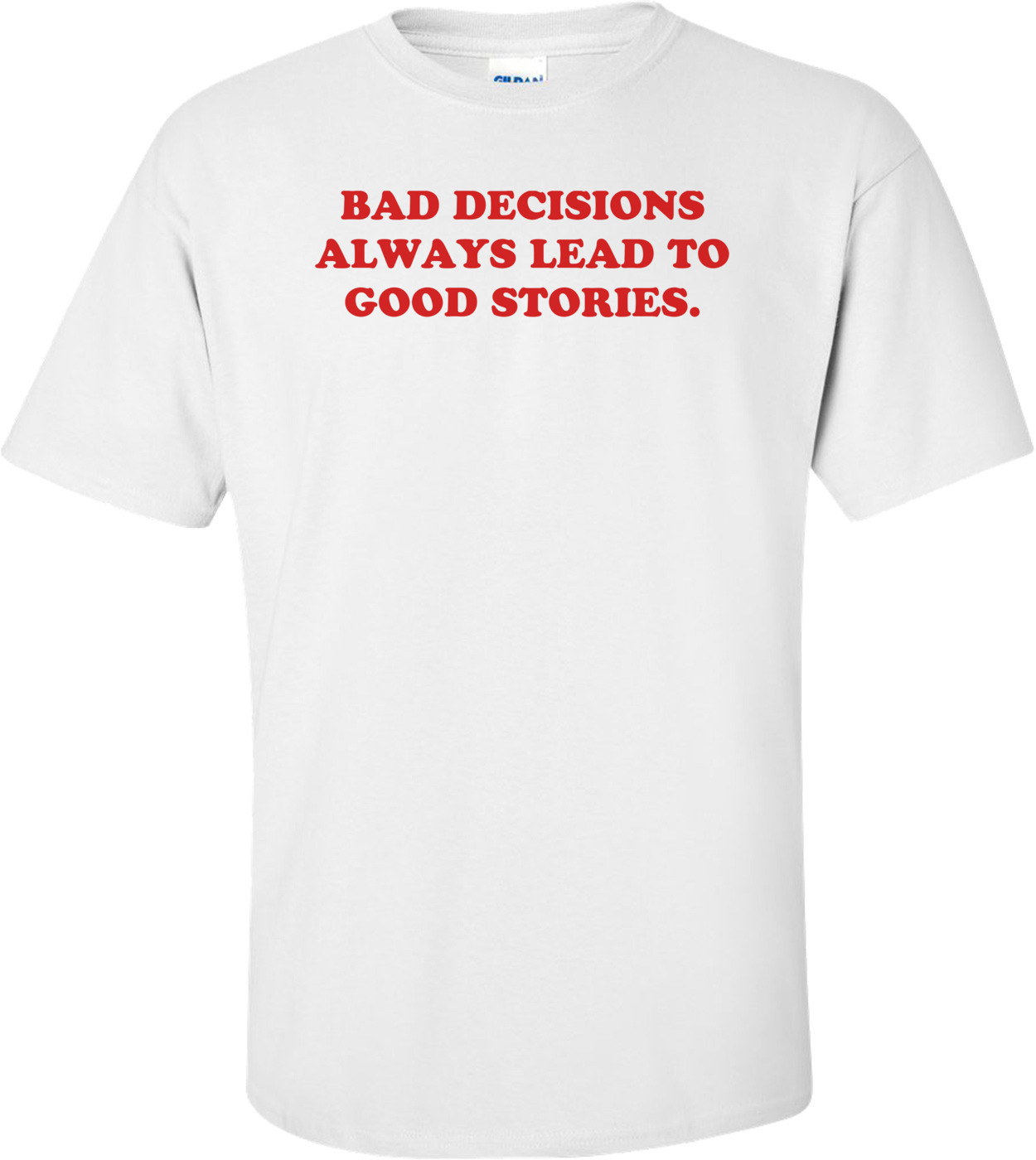 BAD DECISIONS ALWAYS LEAD TO GOOD STORIES.