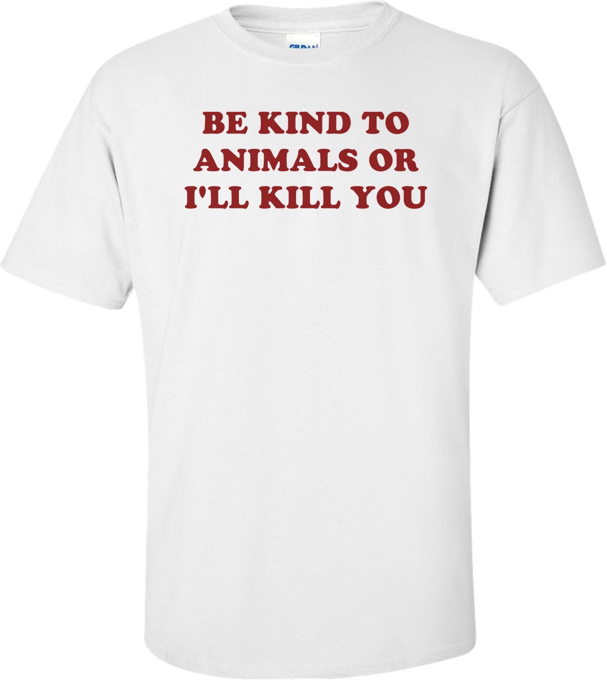 BE KIND TO ANIMALS OR I'LL KILL YOU