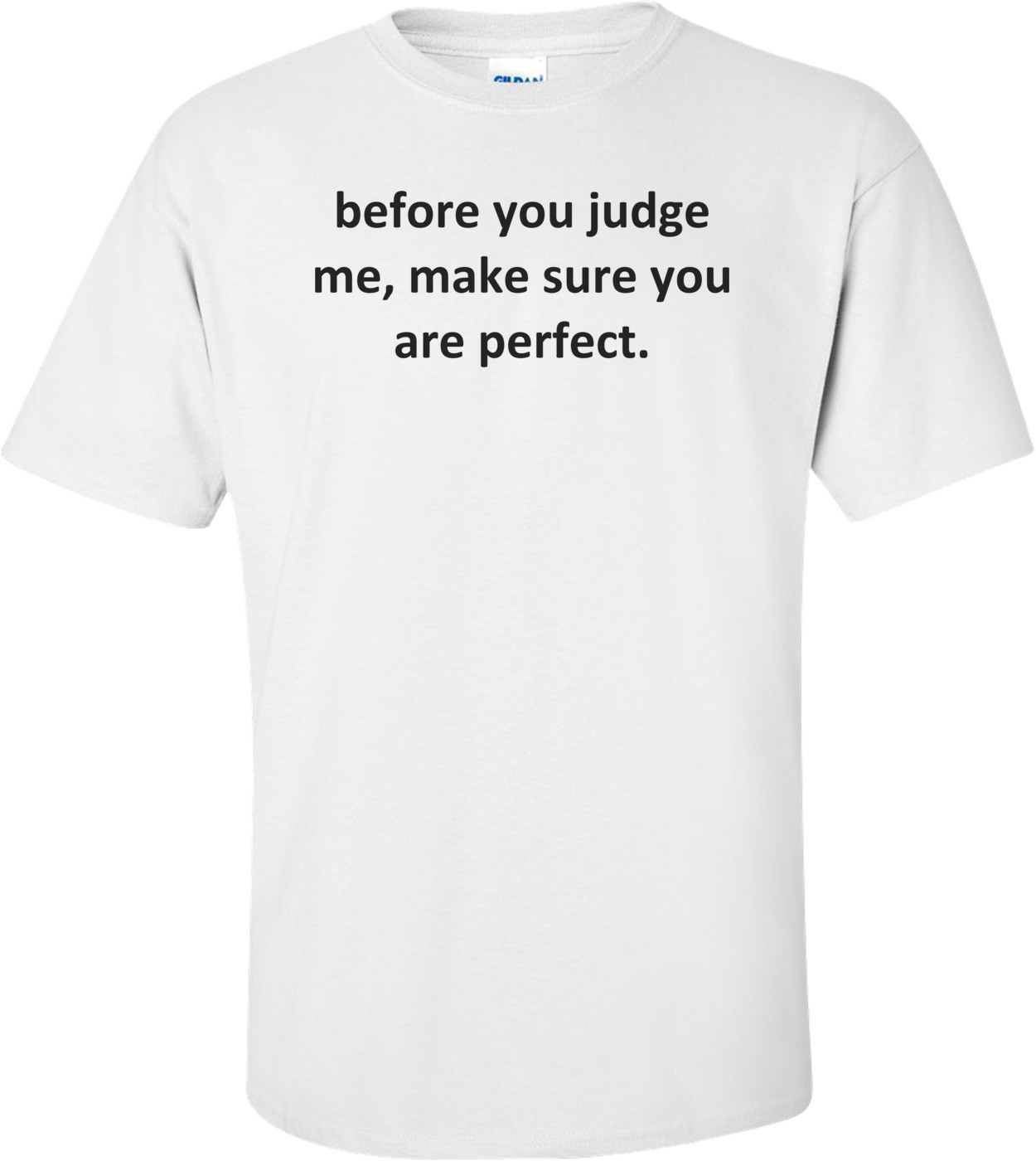 before you judge me, make sure you are perfect.