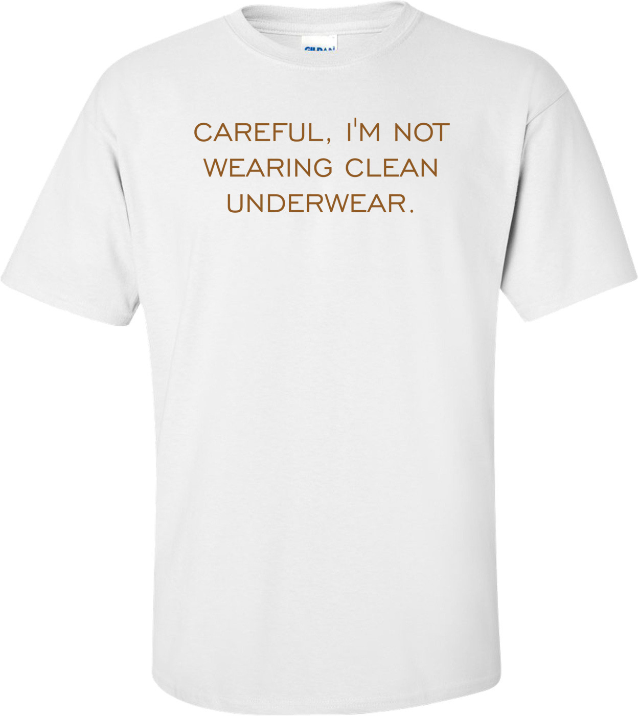 CAREFUL, I'M NOT WEARING CLEAN UNDERWEAR.