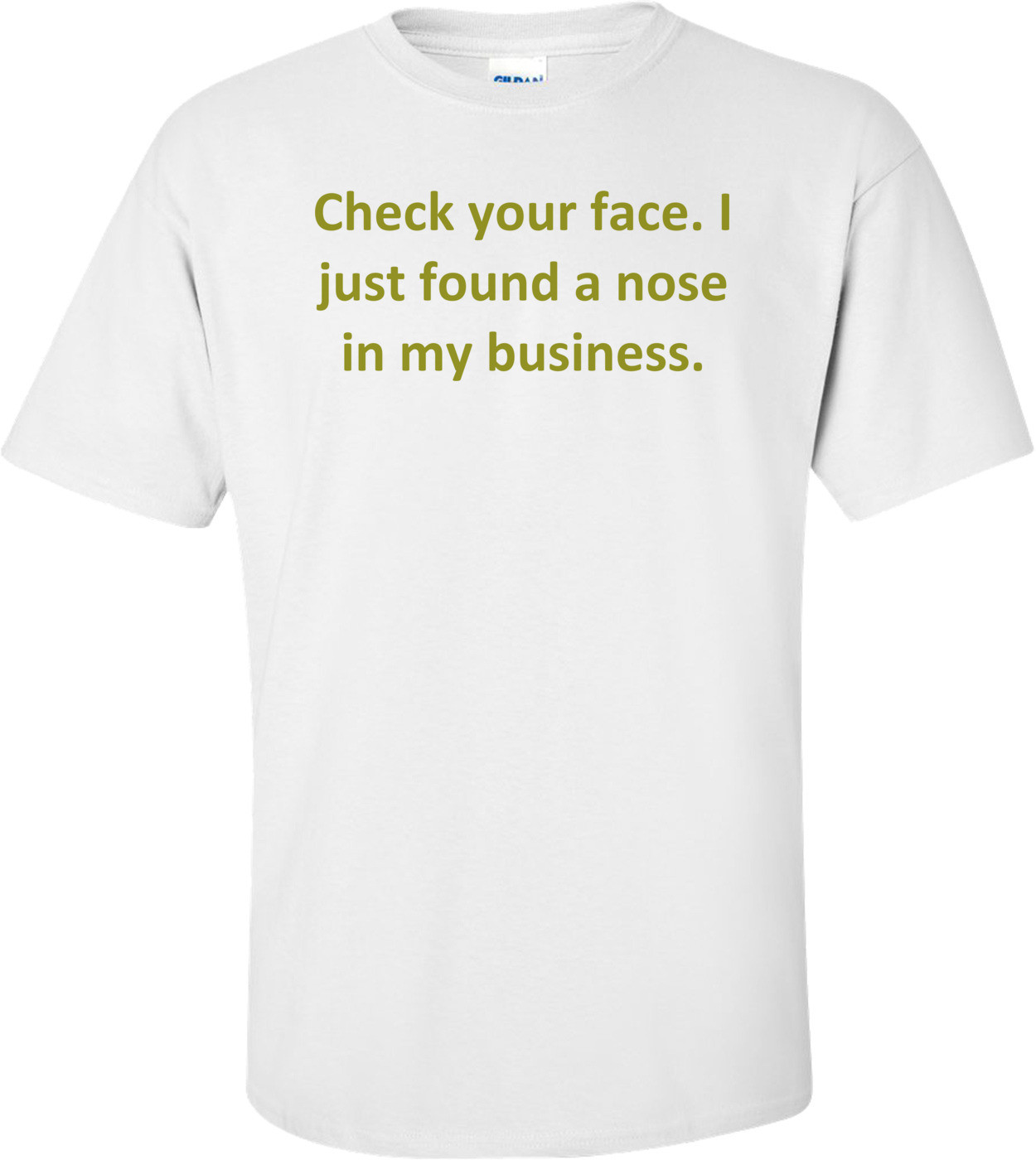 Check your face. I just found a nose in my business.