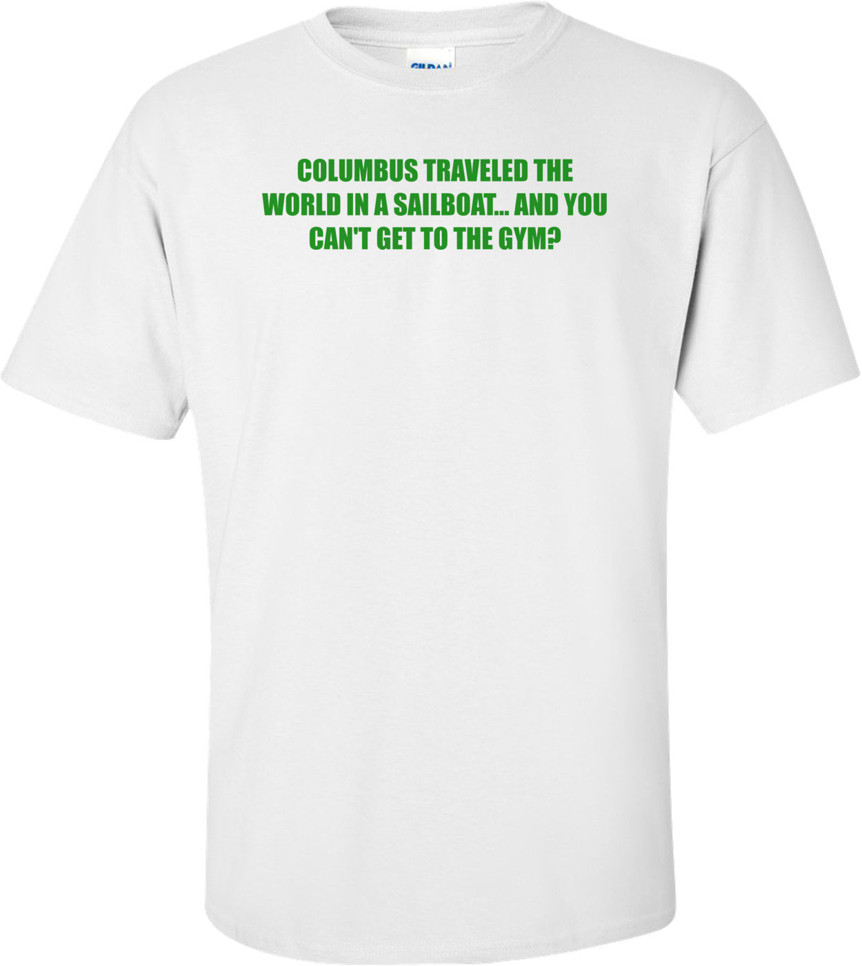 COLUMBUS TRAVELED THE WORLD IN A SAILBOAT... AND YOU CAN'T GET TO THE GYM?