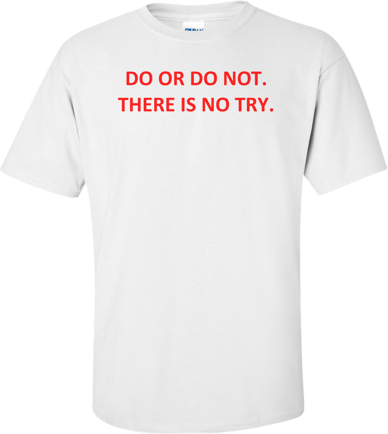 DO OR DO NOT. THERE IS NO TRY.