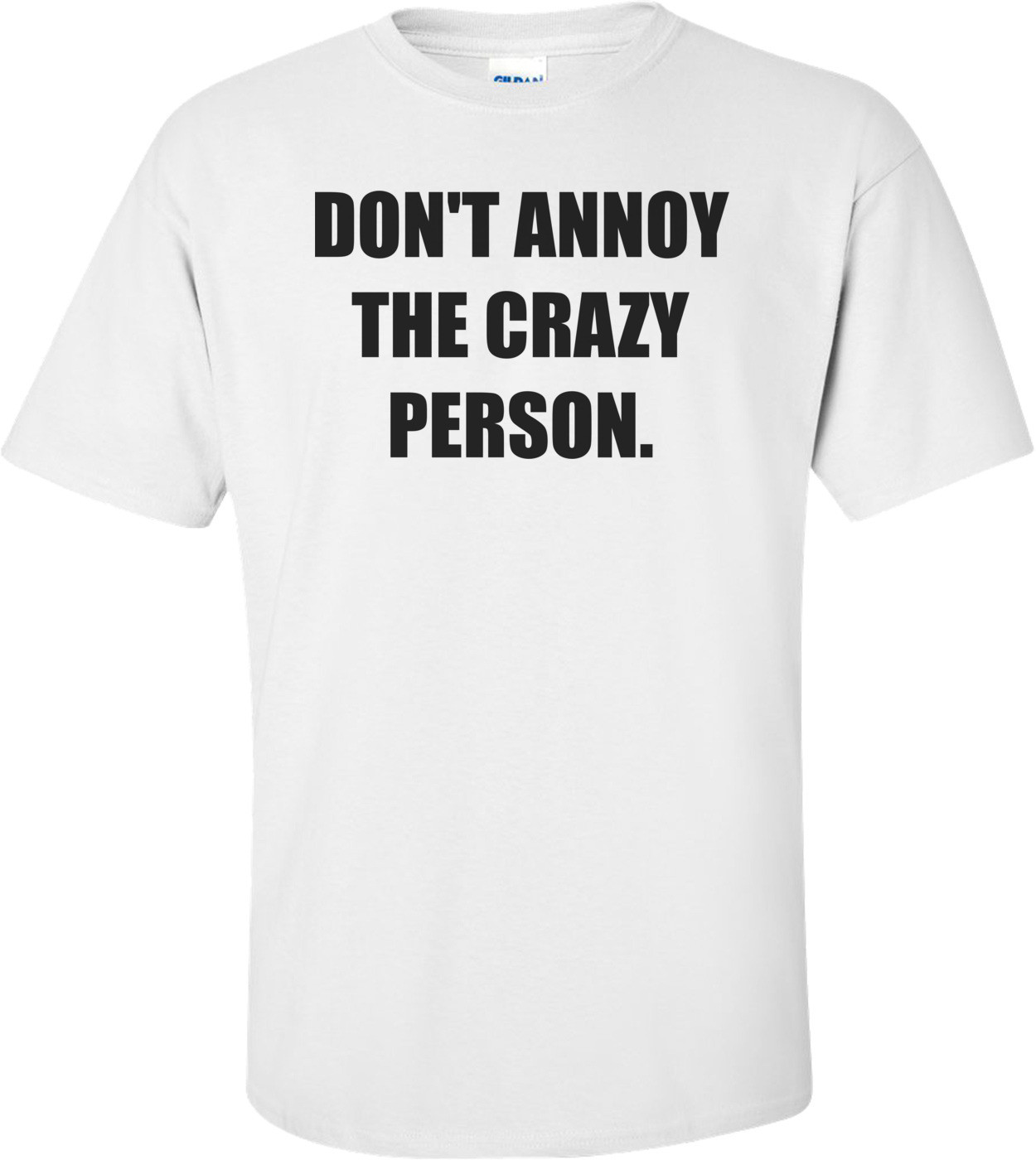 DON'T ANNOY THE CRAZY PERSON.