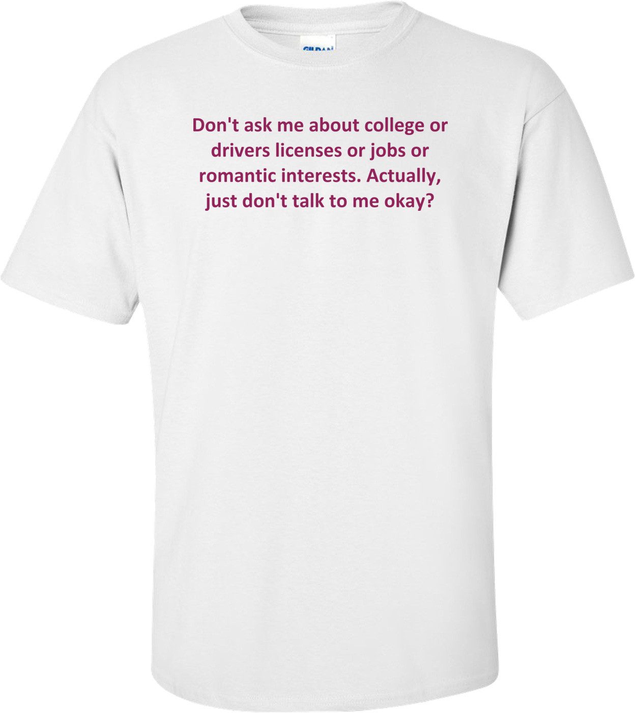 Don't ask me about college or drivers licenses or jobs or romantic interests. Actually, just don't talk to me okay?