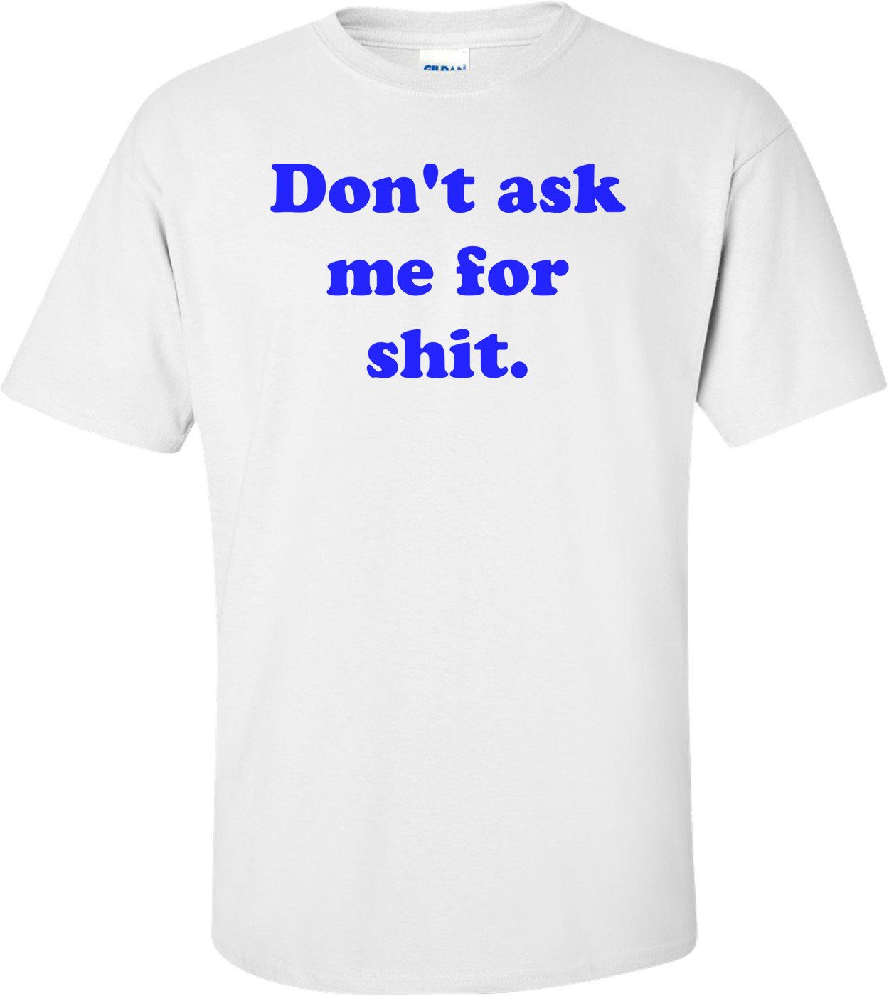 Don't ask me for shit.