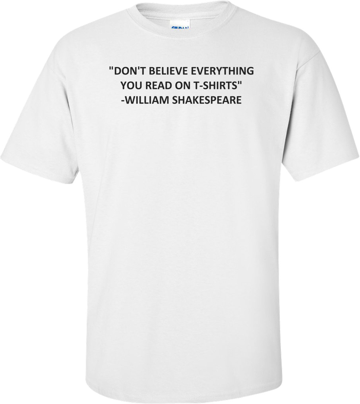 "DON'T BELIEVE EVERYTHING YOU READ ONS" - WILLIAM SHAKESPEARE.