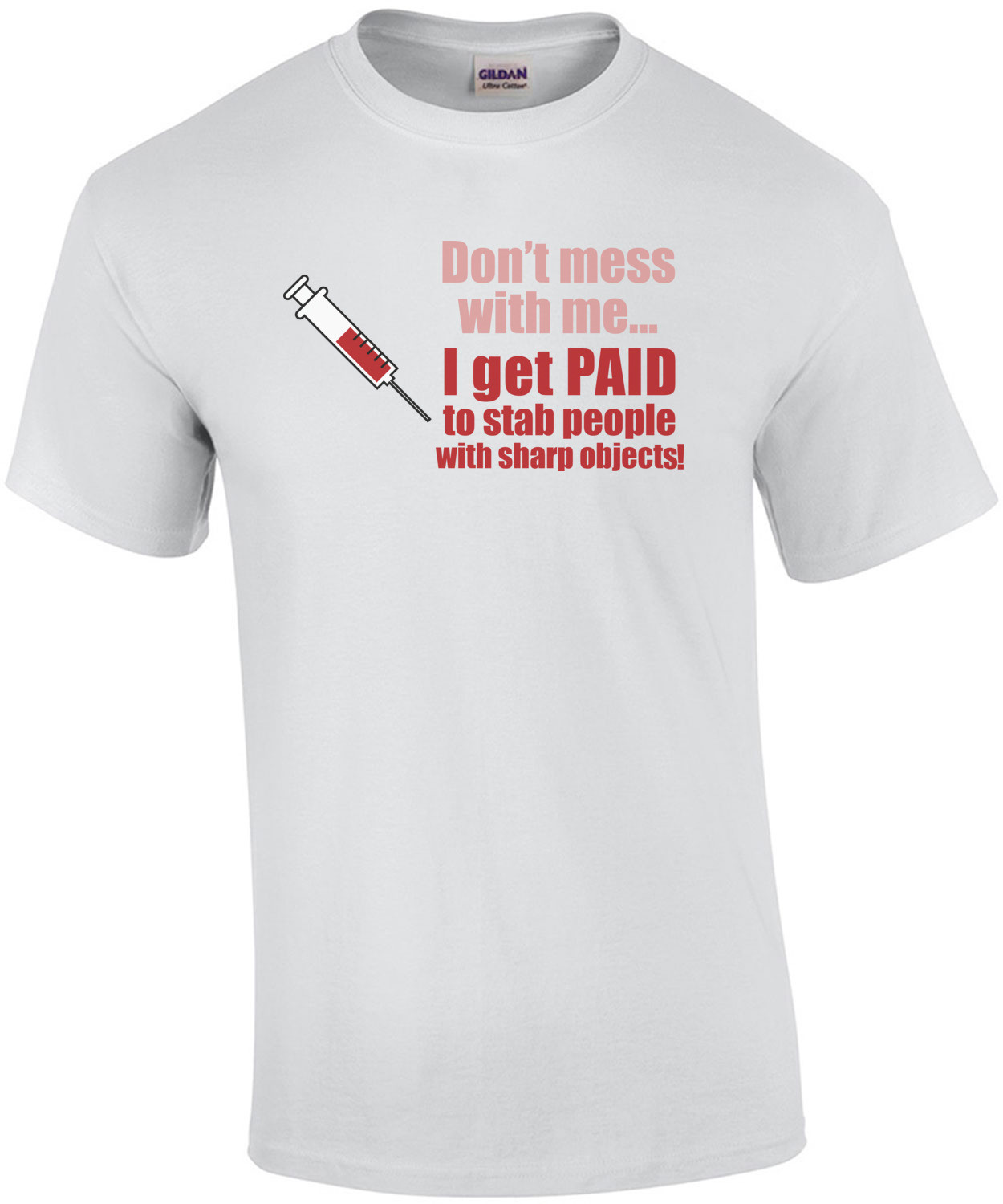 Don't mess with me... I get paid to stab people with sharp objects. Funny Nurse