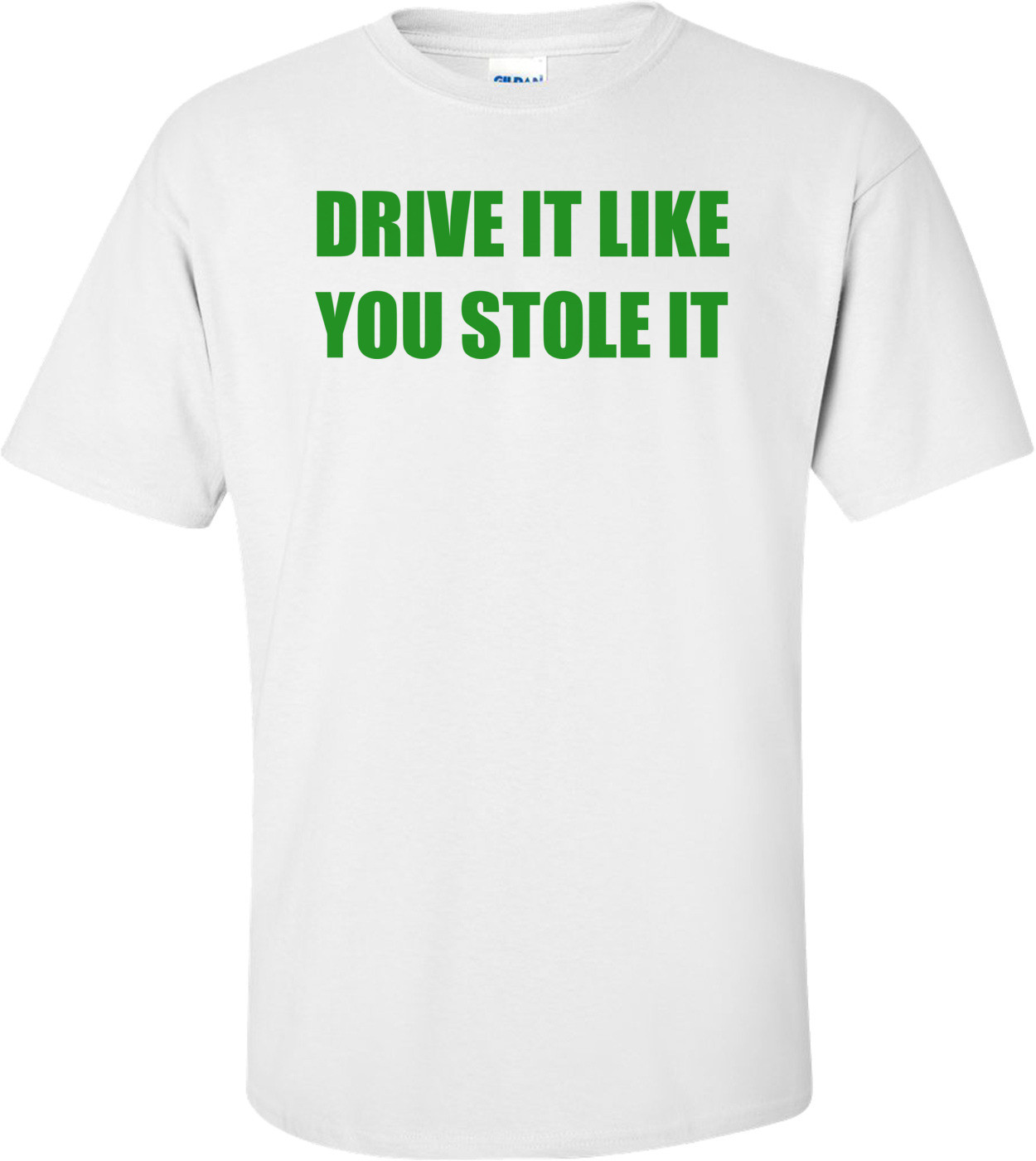 DRIVE IT LIKE YOU STOLE IT