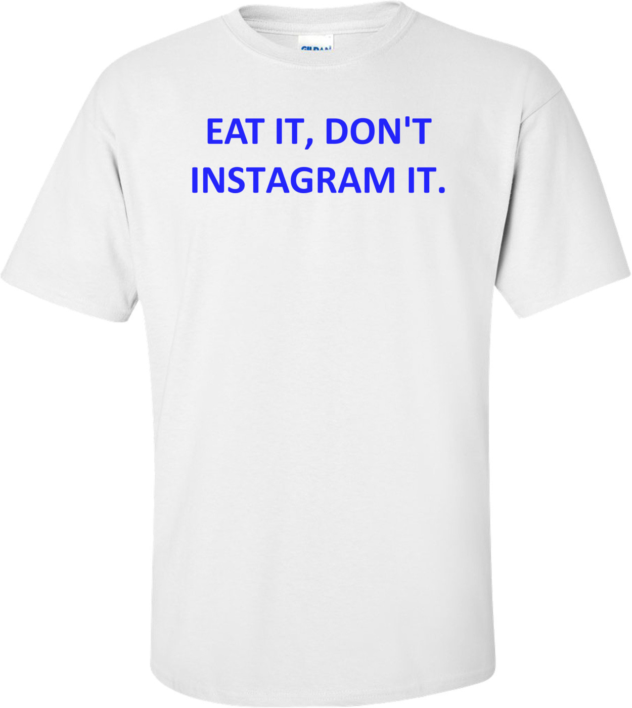 EAT IT, DON'T INSTAGRAM IT.