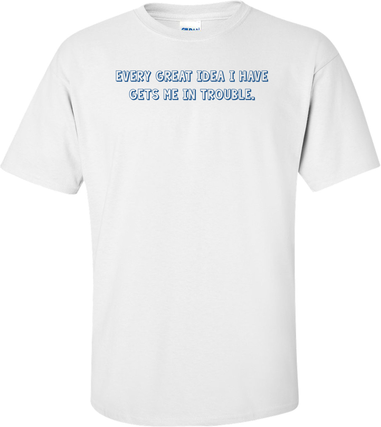 Every great idea I have gets me in trouble.