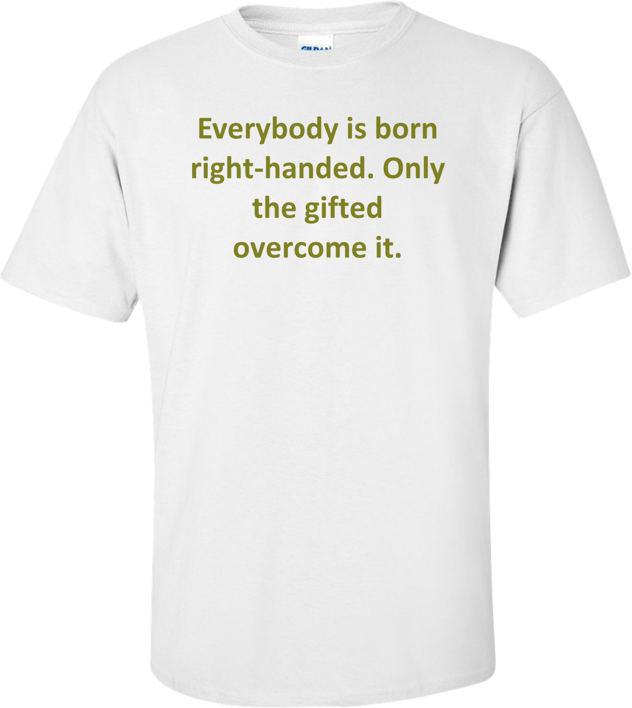 Everybody is born right-handed. Only the gifted overcome it.