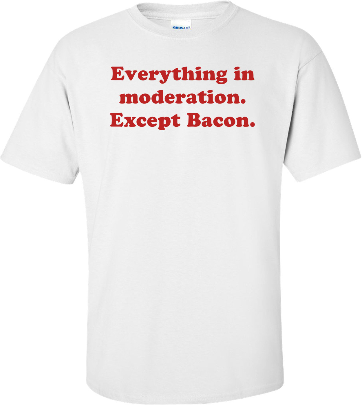 Everything in moderation. Except Bacon.