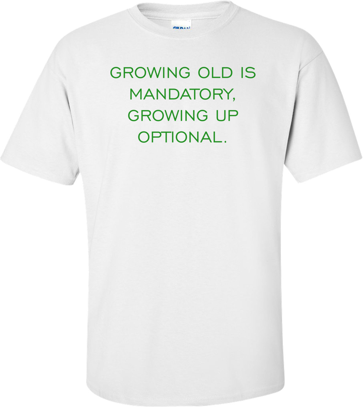 GROWING OLD IS MANDATORY, GROWING UP OPTIONAL.