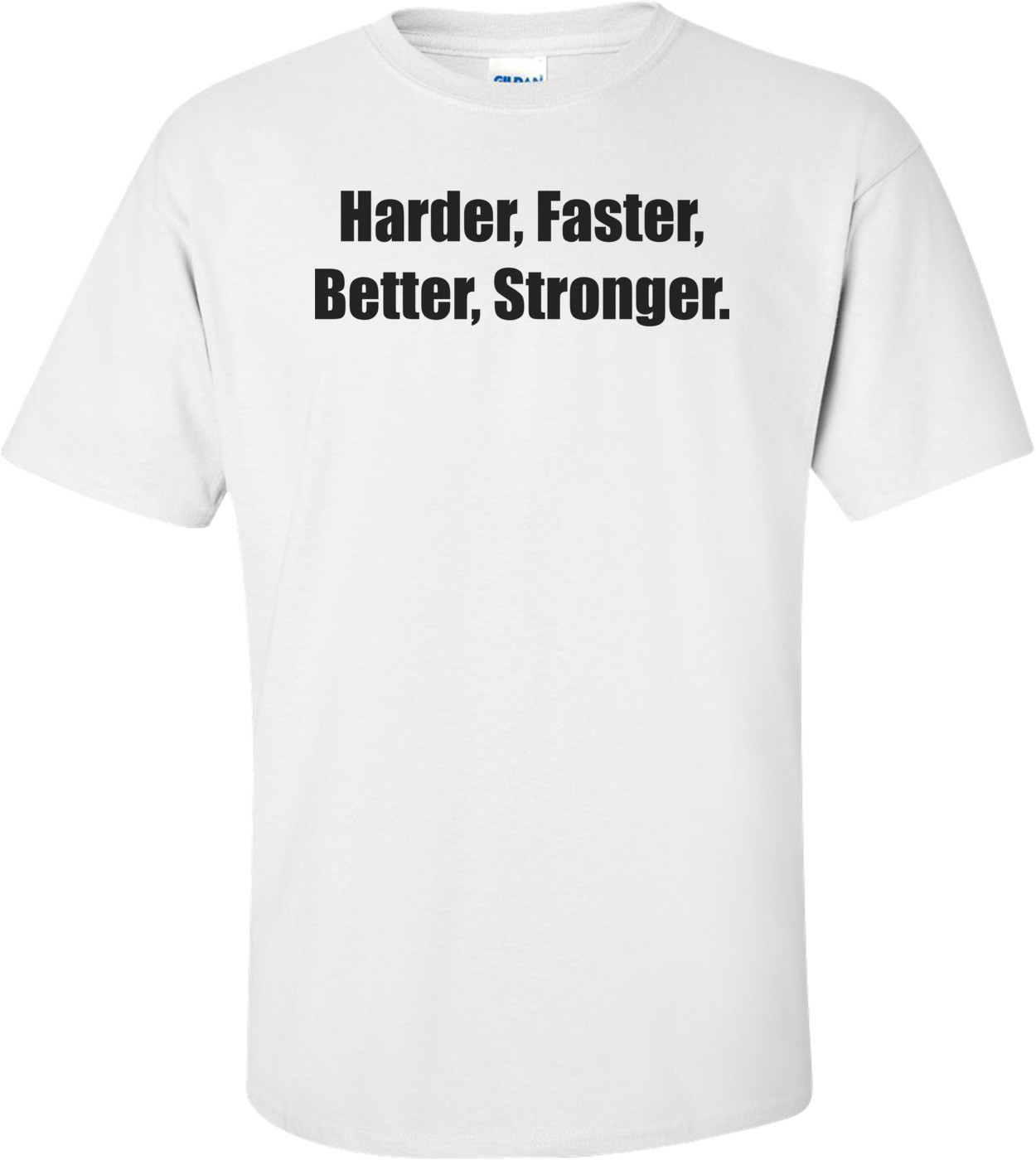 Harder, Faster, Better, Stronger.