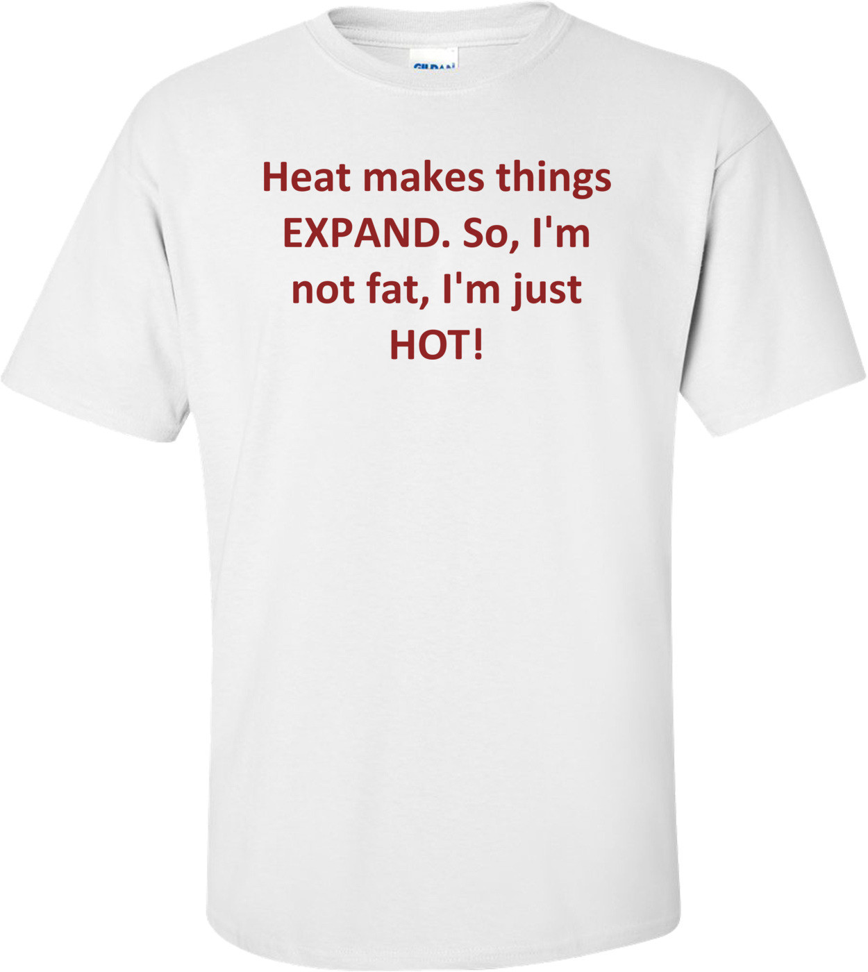 Heat makes things EXPAND. So, I'm not fat, I'm just HOT!