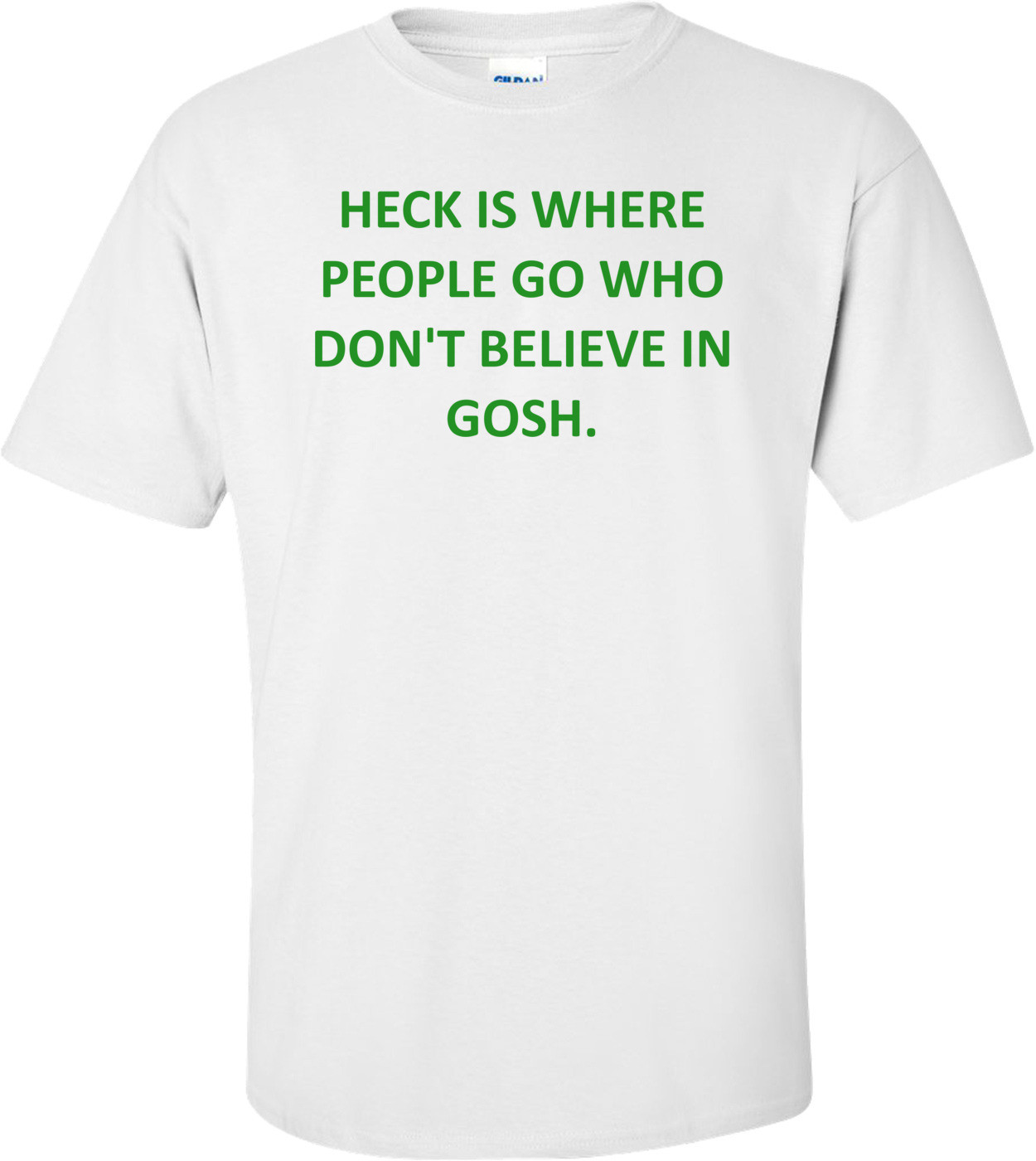 HECK IS WHERE PEOPLE GO WHO DON'T BELIEVE IN GOSH.