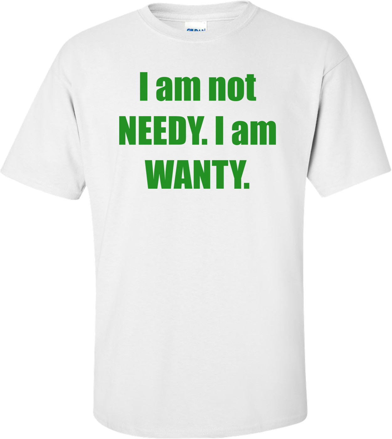 I am not NEEDY. I am WANTY.