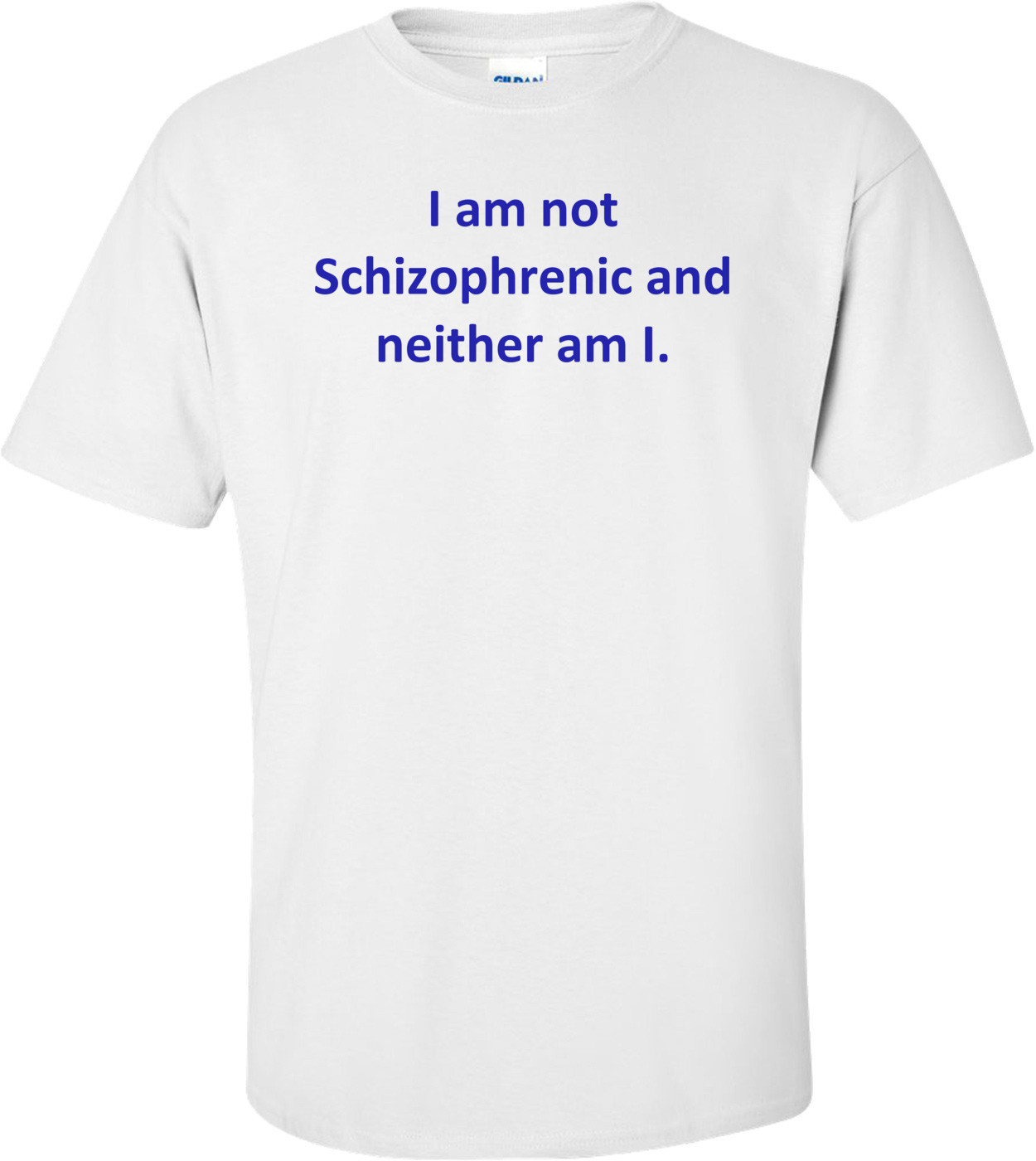 I am not Schizophrenic and neither am I.