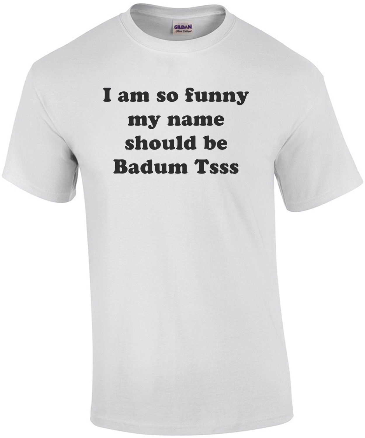 I am so hilarious my name should be Badum Tsss