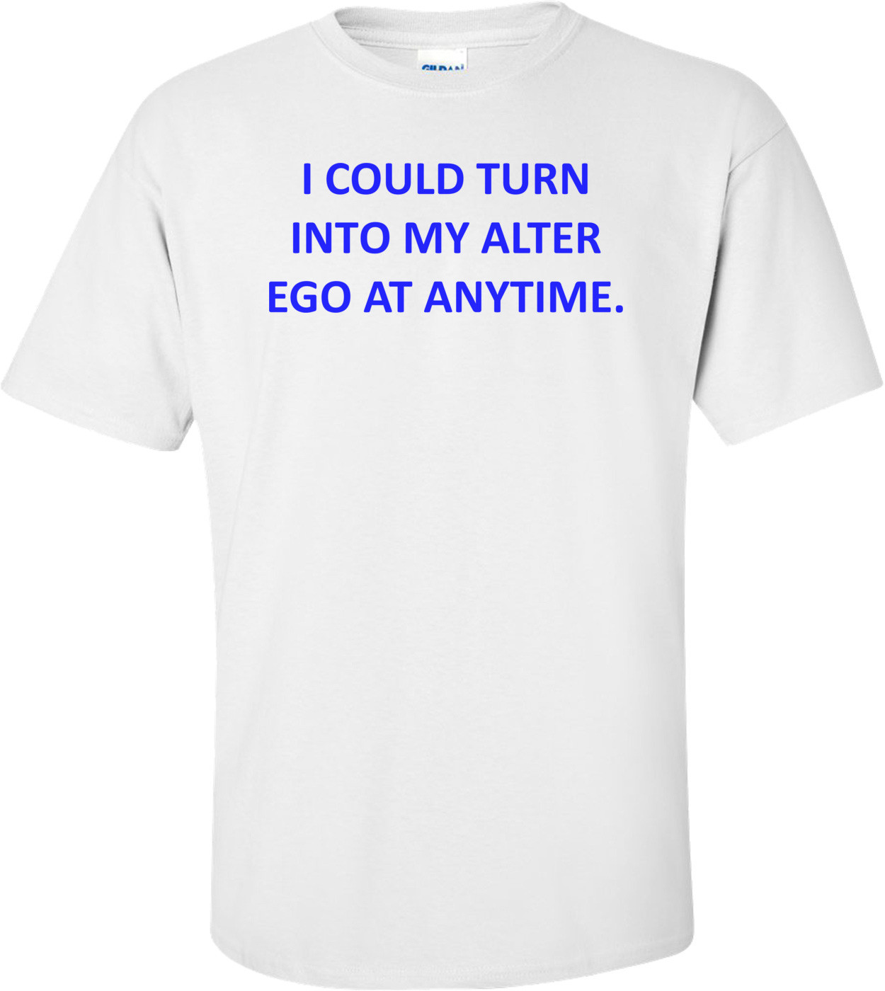 I COULD TURN INTO MY ALTER EGO AT ANYTIME.