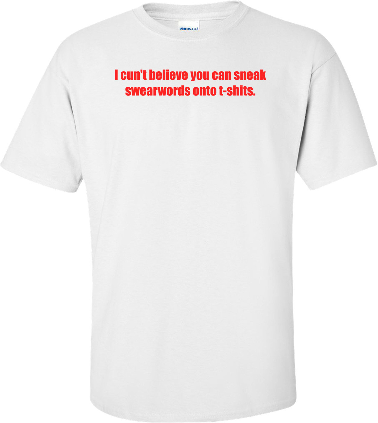 I cun't believe you can sneak swearwords onto t-shits.