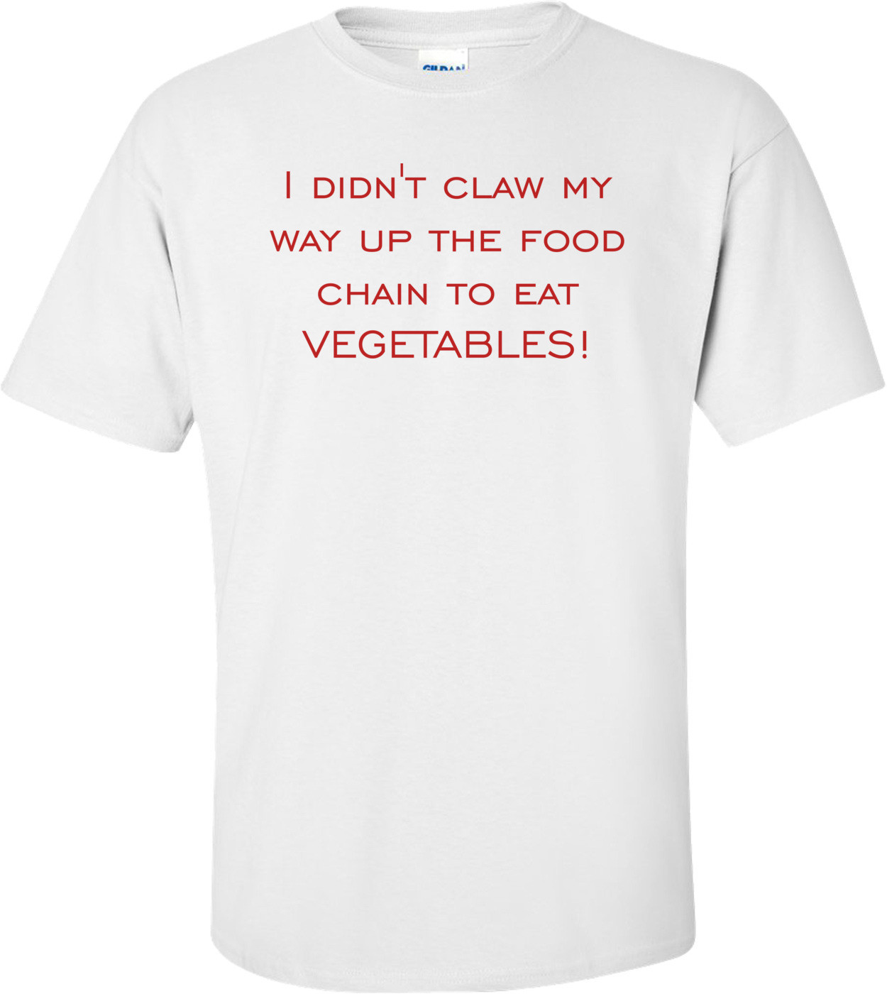 I didn't claw my way up the food chain to eat vegetables!