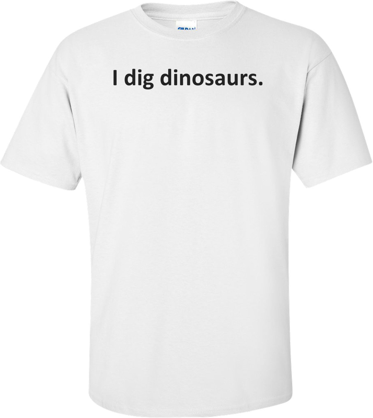 I dig dinosaurs. 