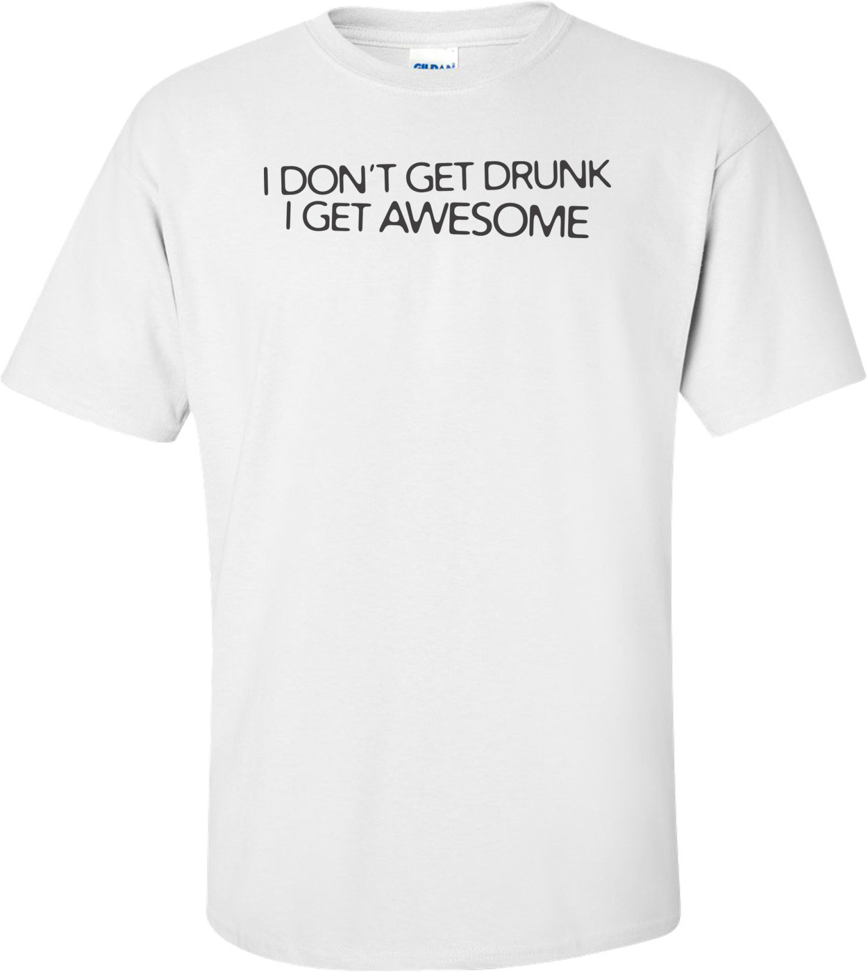 I Don't Get Drunk I Get Awesome  