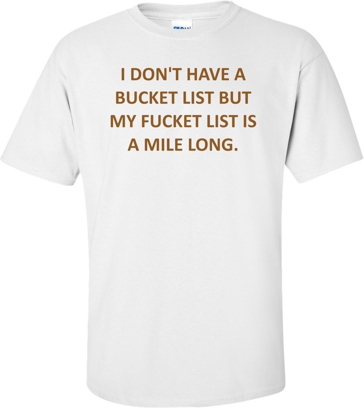I DON'T HAVE A BUCKET LIST BUT MY FUCKET LIST IS A MILE LONG.