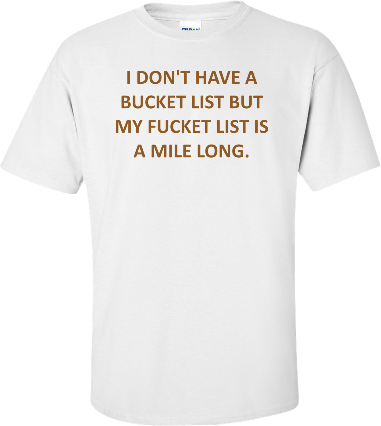I DON'T HAVE A BUCKET LIST BUT MY FUCKET LIST IS A MILE LONG.