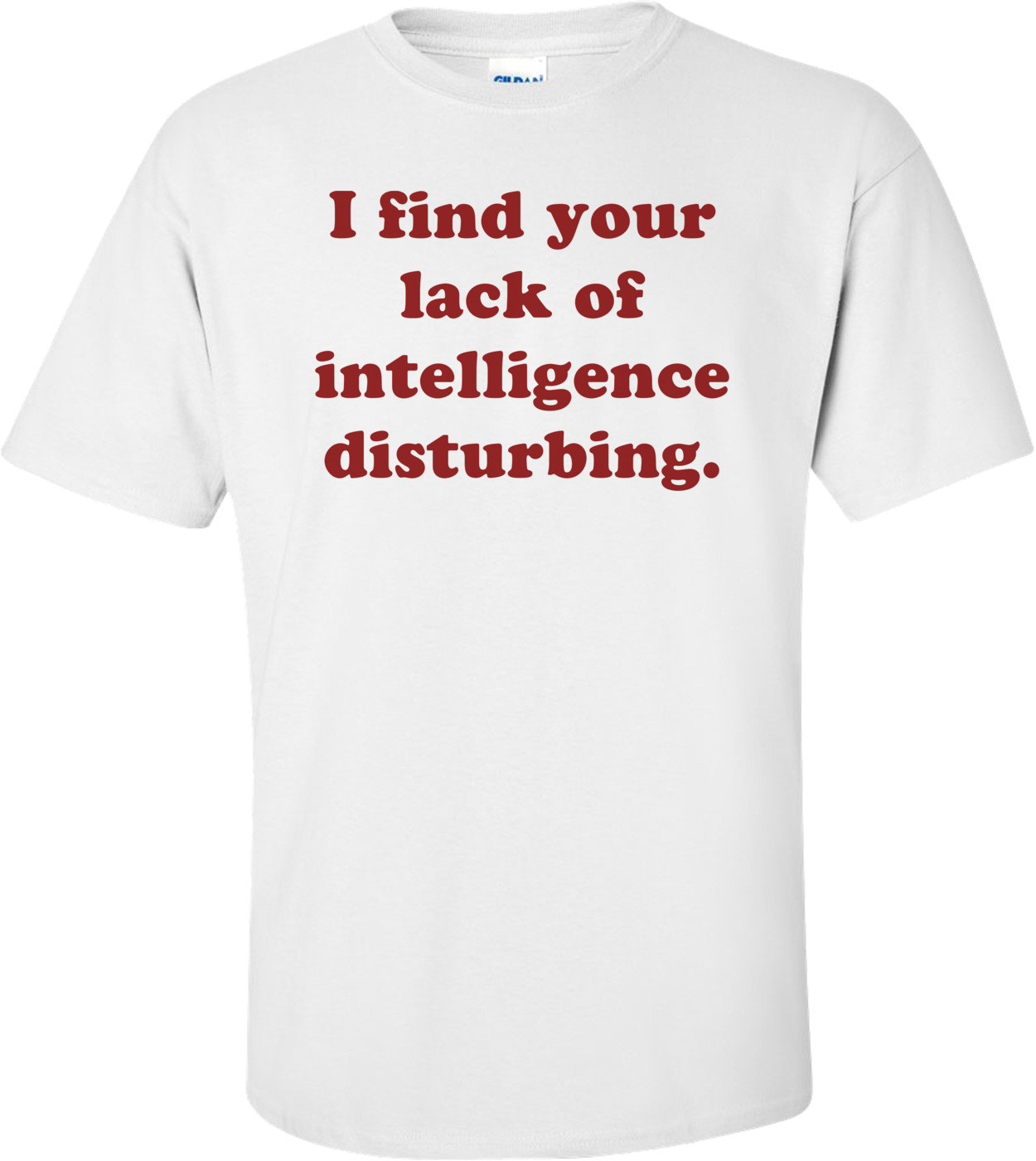 I find your lack of intelligence disturbing.