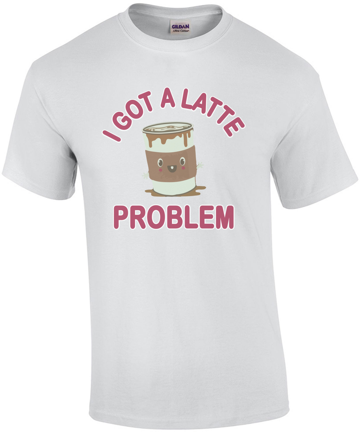 I Got A Latte Problem - Funny Cute